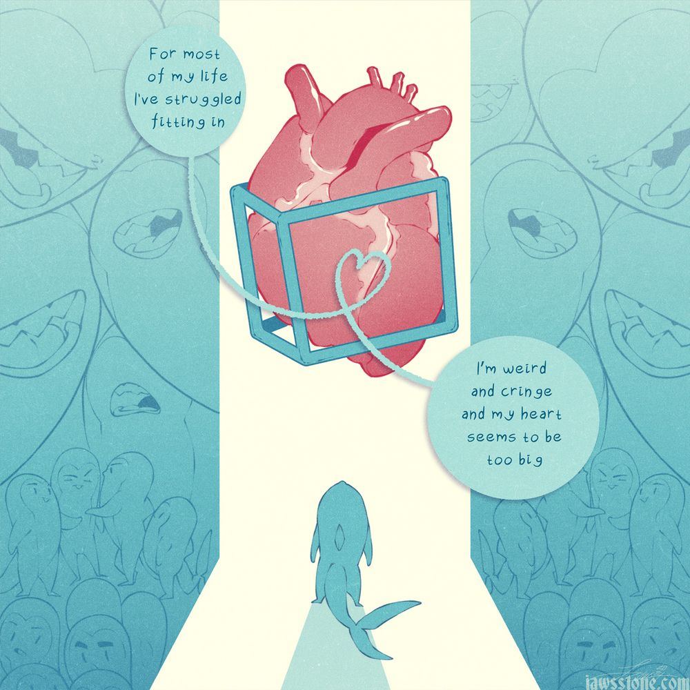 A one panel comic showing a tiny shark figure surrounded by a lot of other shark figures. Before them is a floating, caged heart. Text says: For mot of my life I've struggled fitting in. I'm weird and cringe and my heart seems to be too big. 