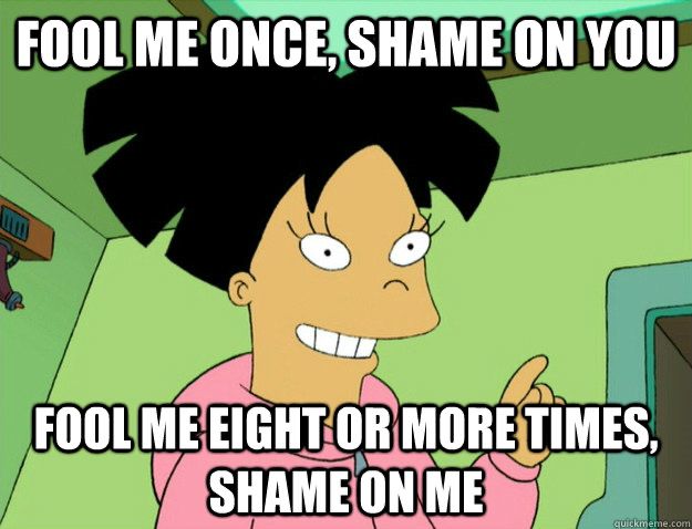 Screen capture from Futurama showing Amy Wong holding up her left index finger. Caption reads: “fool me once, shame on you. Fool me eight or more times, shame on me.”