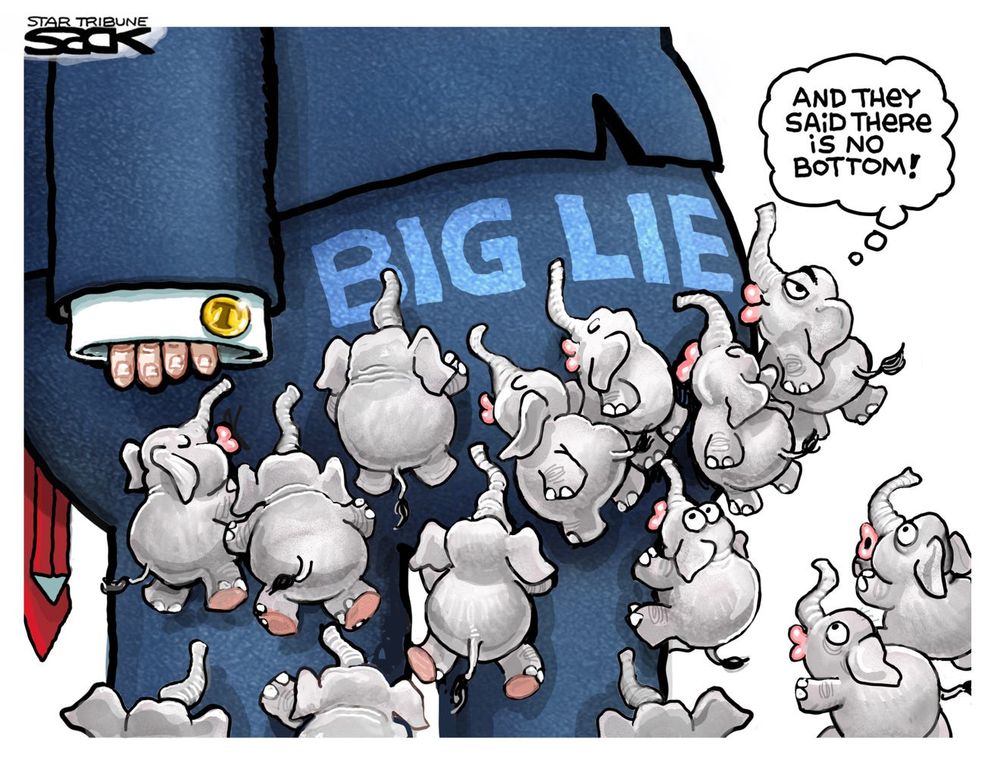 A cartoon picture of Trump’s butt with the words “BIG LIE” written across it. 14 tiny elephants are climbing up and puckering their lips to kiss the butt.