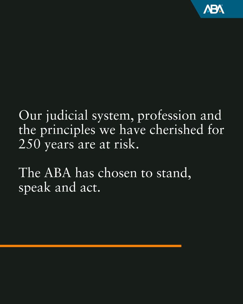 White text on a black background: Our judicial system, profession and the principles we have cherished for 250 years are at risk.
The ABA has chosen to stand, speak and act.