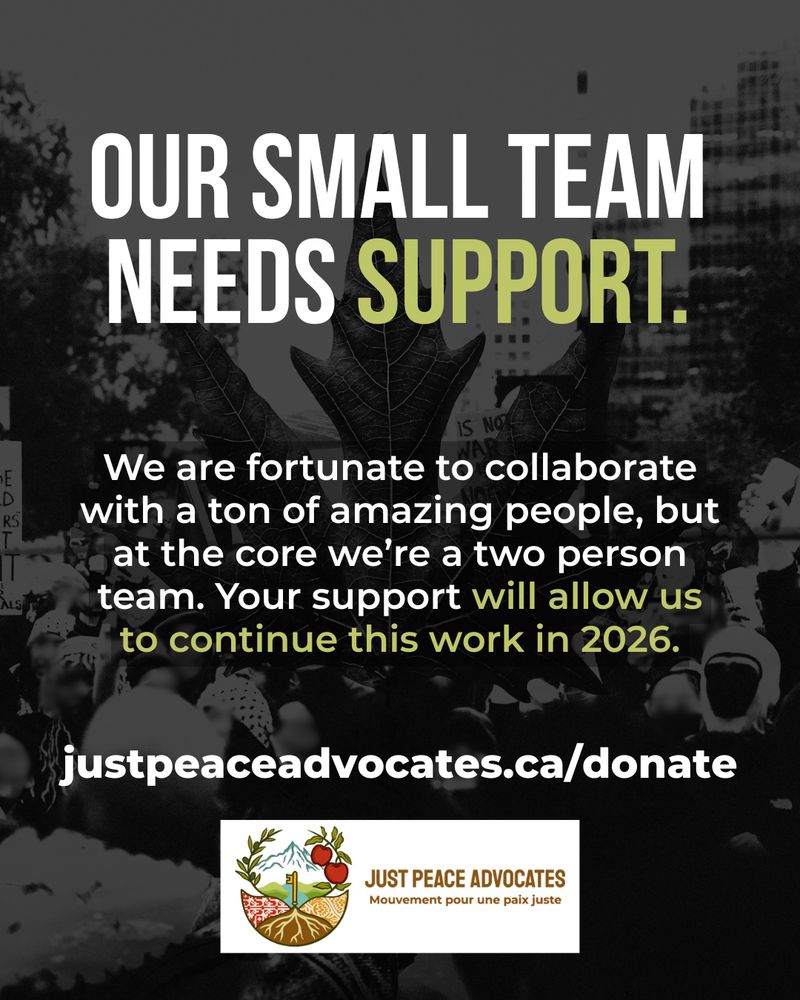 "Black background with a photo of a chinar leaf at (representing Kashmir) laid on top of a photo of a protest at the bottom (with signs and flags for Palestine). Green and white text reads: Our small team needs support. We are fortunate to collaborate with a ton of amazing people, but at the core we’re a two person team. Your support will allow us to continue this work in 2026. justpeaceadvocates.ca/donate