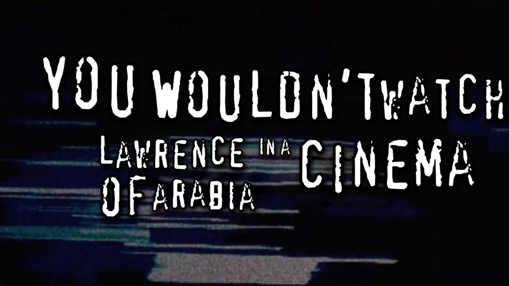 You wouldn’t watch Lawrence of Arabia in a cinema (meme based on You wouldn’t steal a car - Hollywood anti piracy ad)