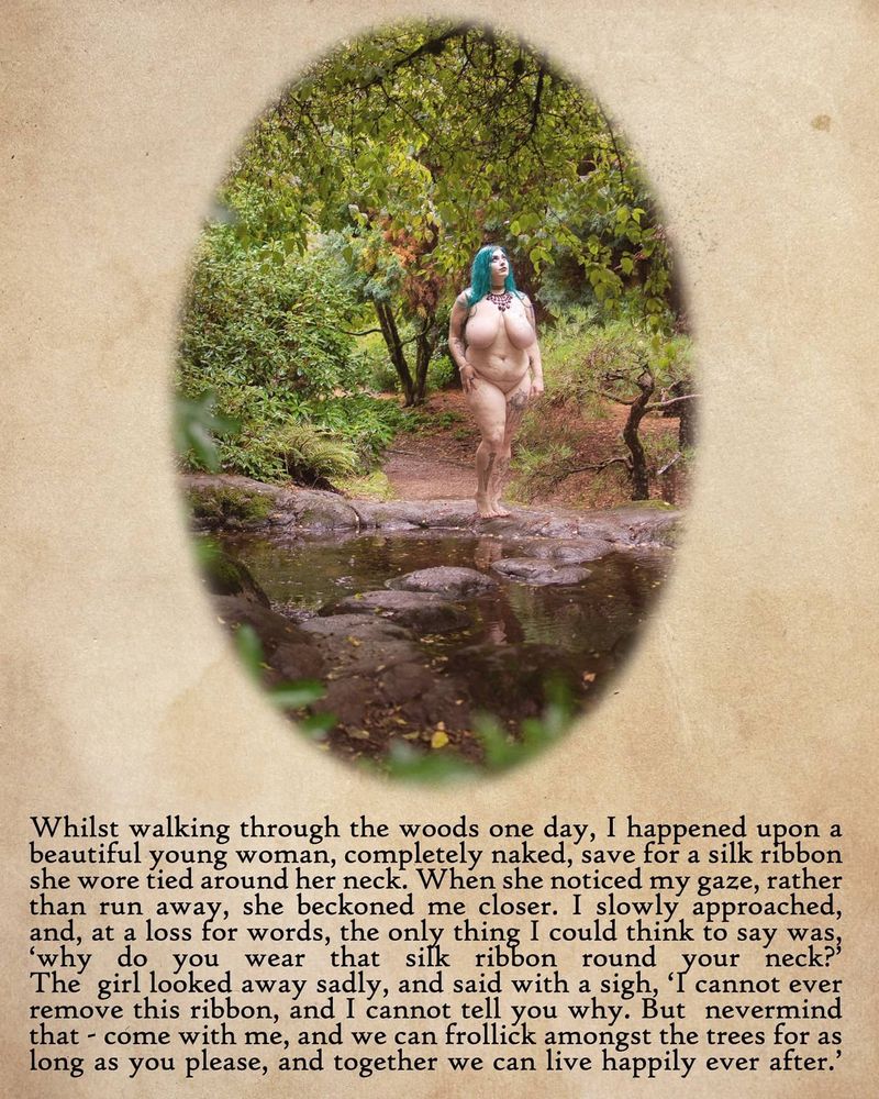 Photo: Mistress of Magik standing naked in the rain next to a garden pond

Text: Whilst walking through the woods one day, I happened upon a beautiful young woman, completely naked, save for a silk ribbon she wore tied around her neck. When she noticed my gaze, rather than run away, she beckoned me closer. I slowly approached, and, at a loss for words, the only thing I could think to say was, 'why do you wear that silk ribbon around your neck?' The girl looked away sadly, and said with a sigh, 'I cannot ever remove this ribbon, and I cannot tell you why. But nevermind that - come with me, and we can frolick amongst the trees for as long as you please, and together we can live happily ever after.'