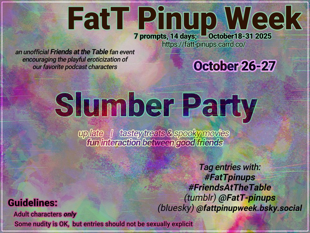 FatT Pinup Week 2025 prompt 5 (10/26-10/17):

Slumber Party

up late | tastey treats and spooky movies | fun interaction between good friends

