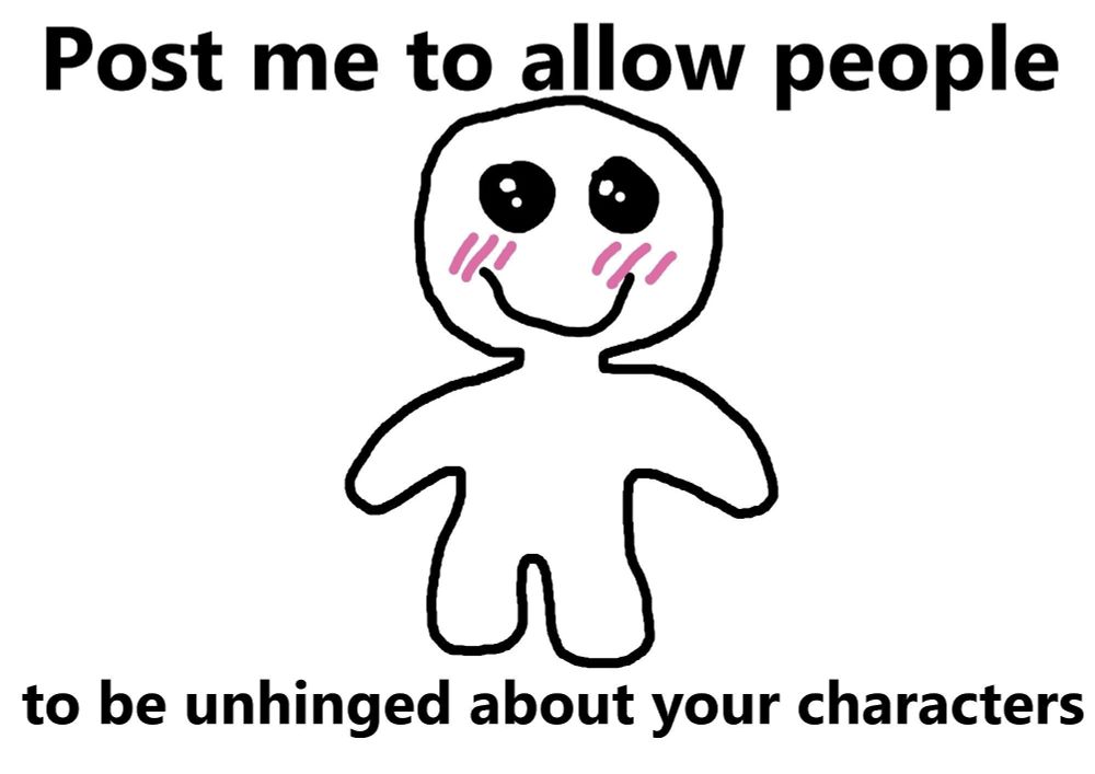 a roundly drawn little guy with the text "Post me to allow people to be unhinged about your characters"