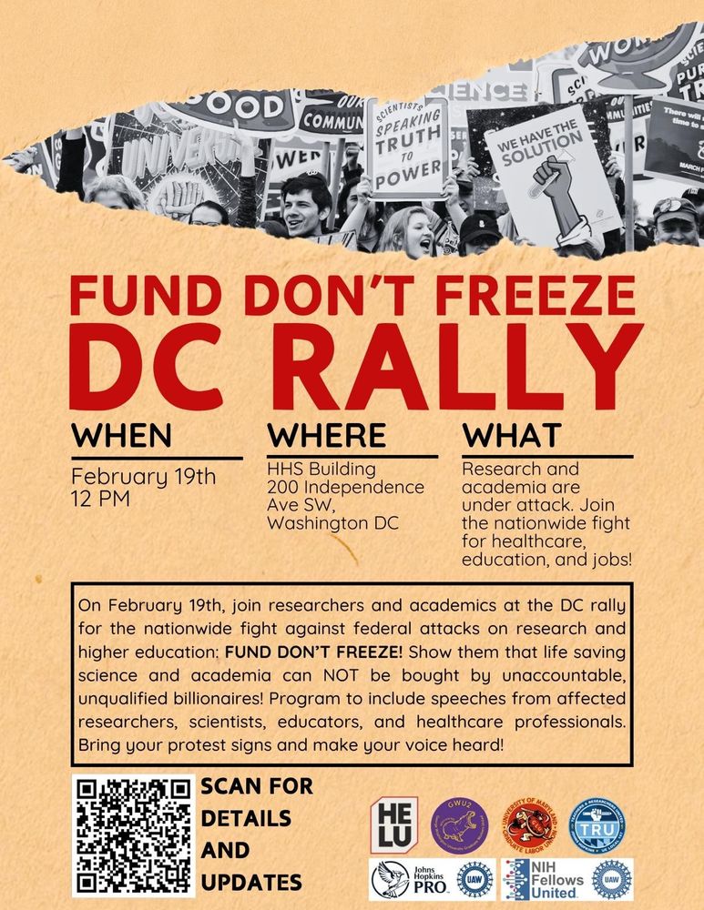 FUND DON'T FREEZE DC RALLY
WHEN
WHERE
WHAT
February 19th 12 PM
HHS Building
Research and
200 Independence
academia are
Ave SW,
under attack. Join
Washington DC
the nationwide fight for healthcare, education, and jobs!
On February 19th, join researchers and academics at the DC rally for the nationwide fight against federal attacks on research and higher education: FUND DON'T FREEZE! Show them that life saving science and academia can NOT be bought by unaccountable, unqualified billionaires! Program to include speeches from affected researchers, scientists, educators, and healthcare professionals.
Bring your protest signs and make your voice heard!