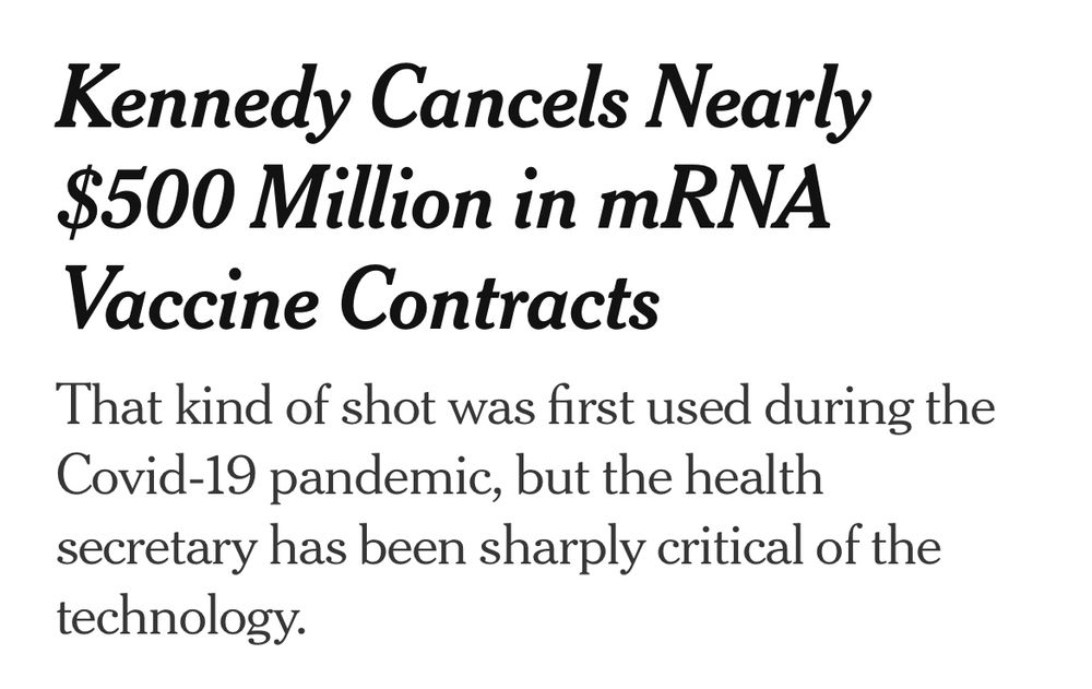 Kennedy Cancels Nearly $500 Million in mRNA Vaccine Contracts
That kind of shot was first used during the Covid-19 pandemic, but the health secretary has been sharply critical of the technology.