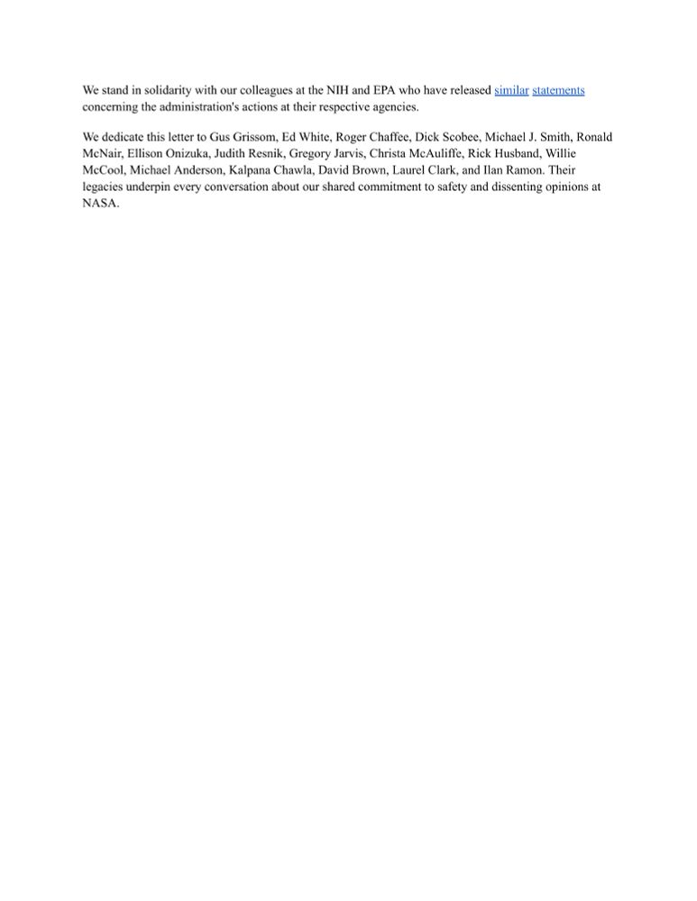 We stand in solidarity with our colleagues at the NIH and EPA who have released similar statements concerning the administration's actions at their respective agencies.

We dedicate this letter to Gus Grissom, Ed White, Roger Chaffee, Dick Scobee, Michael J. Smith, Ronald McNair, Ellison Onizuka, Judith Resnik, Gregory Jarvis, Christa McAuliffe, Rick Husband, Willie McCool, Michael Anderson, Kalpana Chawla, David Brown, Laurel Clark, and Ilan Ramon. Their legacies underpin every conversation about our shared commitment to safety and dissenting opinions at NASA.
