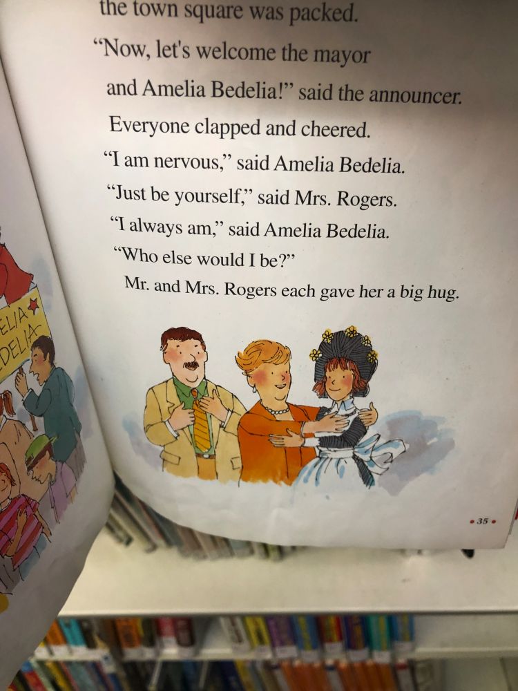 A page of the early reader AMELIA BEDELIA 4 MAYOR by Herman Parish, with a picture of Amelia Bedelia being comforted by Mr. and Mrs. Rogers. The text reads:

"Now, let's welcome the mayor and Amelia Bedelia!" said the announcer.
Everyone clapped and cheered.
"I am nervous," said Amelia Bedelia.
"Just be yourself," said Mrs. Rogers.
"I always am," said Amelia Bedelia. "Who else would I be?"
Mr. and Mrs. each gave her a big hug.