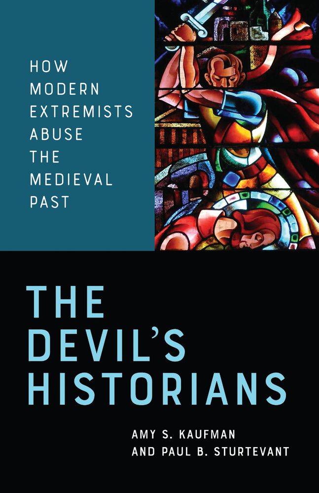 Cover of Amy S. Kaufman and Paul B. Sturtevant, The Devil’s Historians: How Modern Extremists Abuse the Medieval Past. Toronto: University of Toronto Press, 2020.