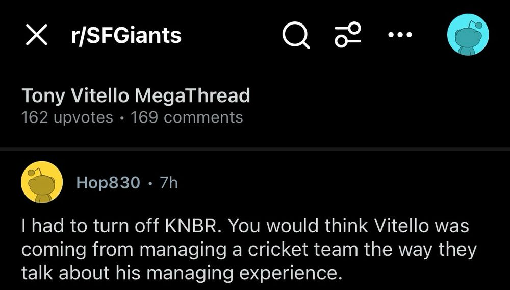 r/SFGiants
Tony Vitello MegaThread 162 upvotes • 169 comments
Hop830 • 7h
I had to turn off KNBR. You would think Vitello was coming from managing a cricket team the way they talk about his managing experience.