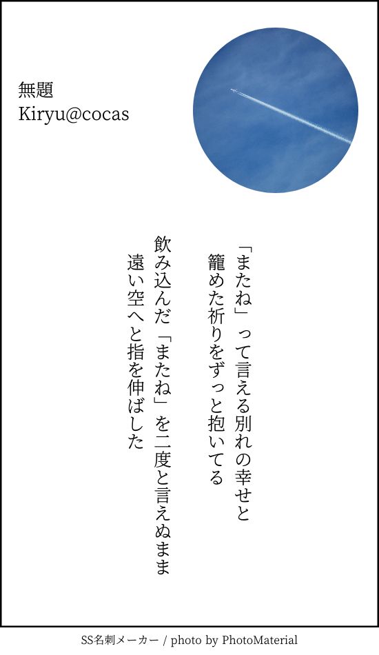 短歌風の詩です　以下本文

またねって言える別れの幸せと籠めた祈りをずっと抱いてる
飲み込んだまたねを二度と言えぬまま遠い空へと指を伸ばした