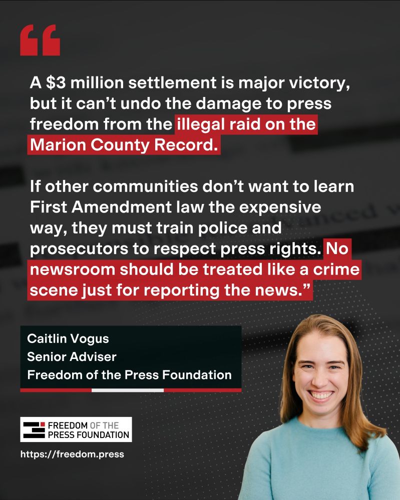 Quote card from Caitlin Vogus that reads:

"A $3 million settlement is major victory, but it can’t undo the damage to press freedom from the illegal raid the Marion County Record.

If other communities don’t want to learn First Amendment law the expensive way, they must train police and prosecutors to respect press rights."