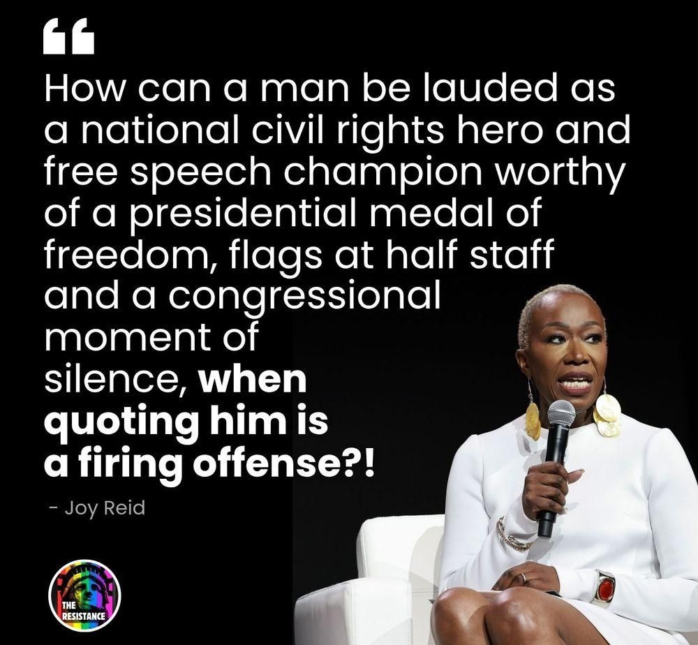 "How can a man be lauded as a national civil rights hero and free speech champion worthy of a presidential medal of freedom, flags at half staff and a congressional moment of silence, when quoting him is a firing offense?!"
- Joy Reid