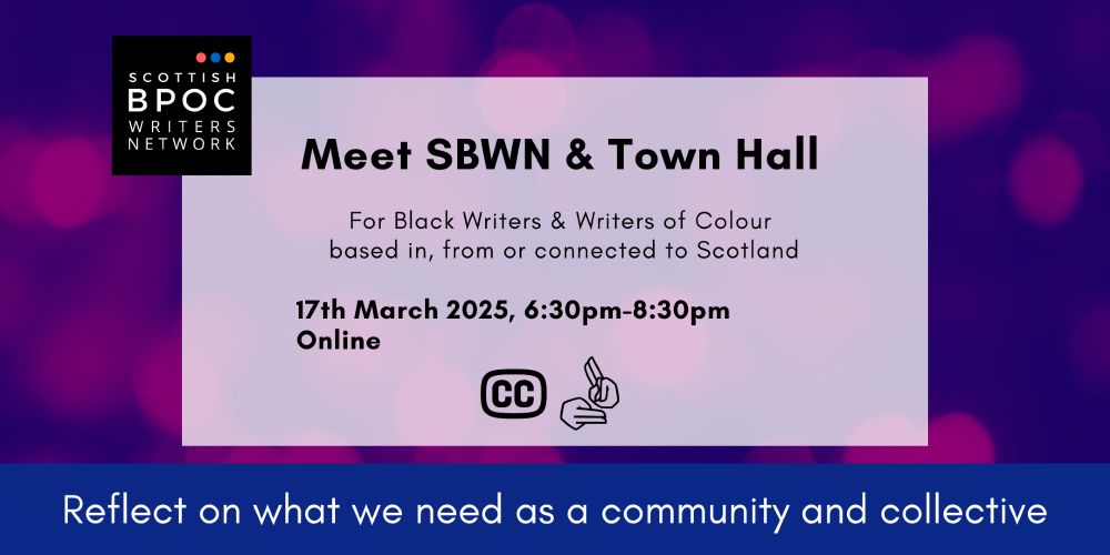 Purple graphic with closed caption and BSL icons, and Scottish BPOC Writers Network logo. Text: Meet SBWN & Town Hall. For Black Writers & Writers of Colour based in, from and connected to Scotland. 17th March 2025, 6:30pm-8:30pm Online. Reflect on what we need as a community and collective.