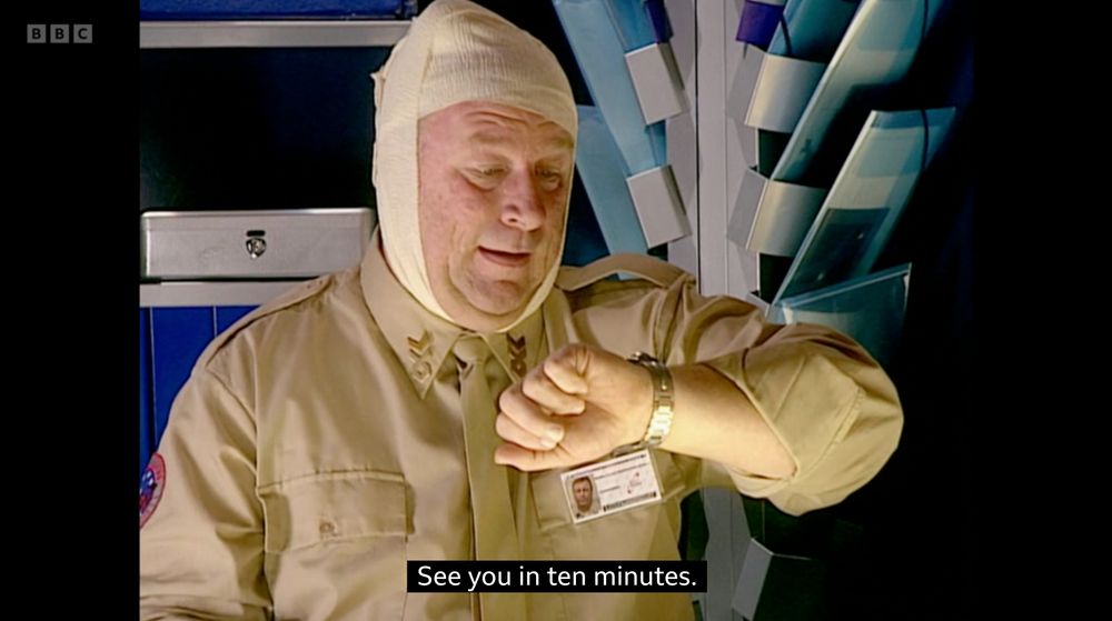A screencap from Red Dwarf, series 8 episode 7. Captain Hollister, his head largely covered in bandages, looks at his watch and says, "See you in ten minutes."