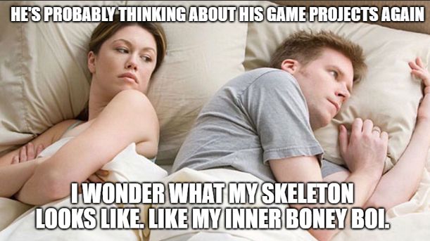 Meme of angry person in bed saying "He's probably thinking about his game projects again". Other person in bed is saying "I wonder what my skeleton looks like. Like my inner boney boi".