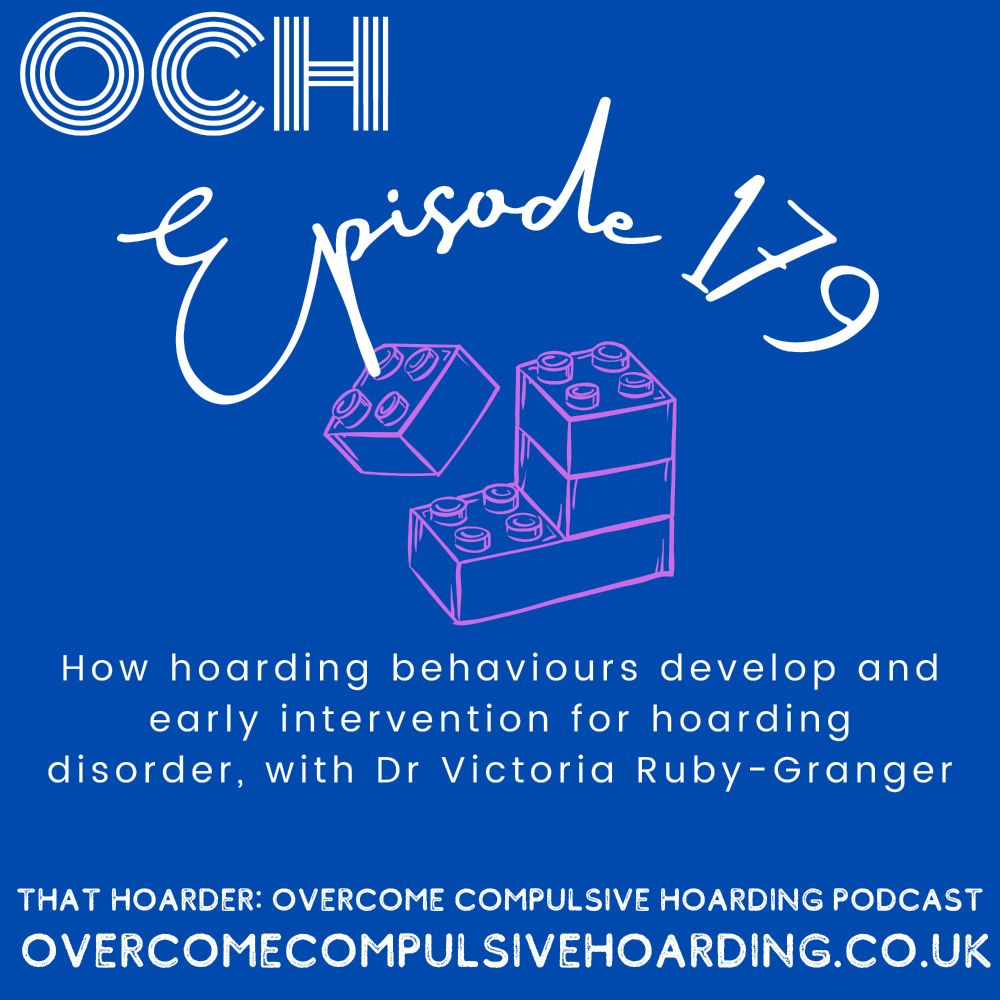 A blue background with the text OHC Episode 179: How hoarding behaviours develop and early intervention for hoarding disorder, with Dr Victoria Ruby-Granger. the words That Hoarder Overcome Compulsive Hoarding Podcast overcomecompulsivehoarding.co.uk are written at the bottom of the image. There is also an image which looks like four hand-drawn Lego building blocks with one block in the process of being added to a stack of blocks.
