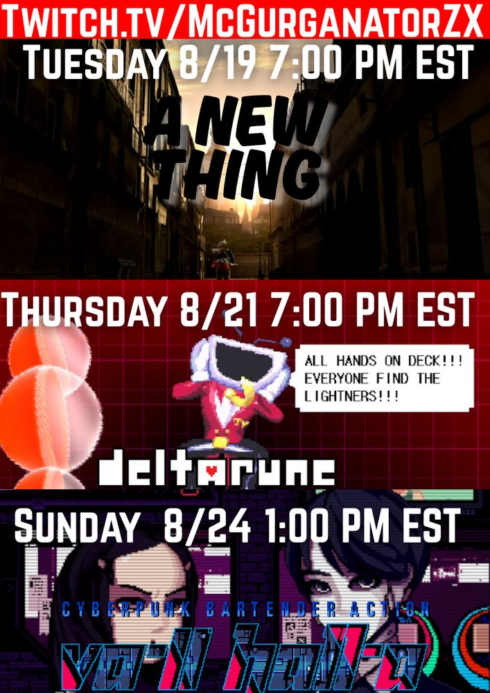 McGurganatorZX Game Schedule.  All Times are in Eastern Standard Time.
Watch At:  https://www.twitch.tv/mcgurganatorzx

On Tuesday August 19, Starting Something New
On Thursday August 21, Deltarune at 7:00 PM EST
On Sunday August 24, Valhalla:  Cyberpunk Bartending Action at 1:00 PM EST
