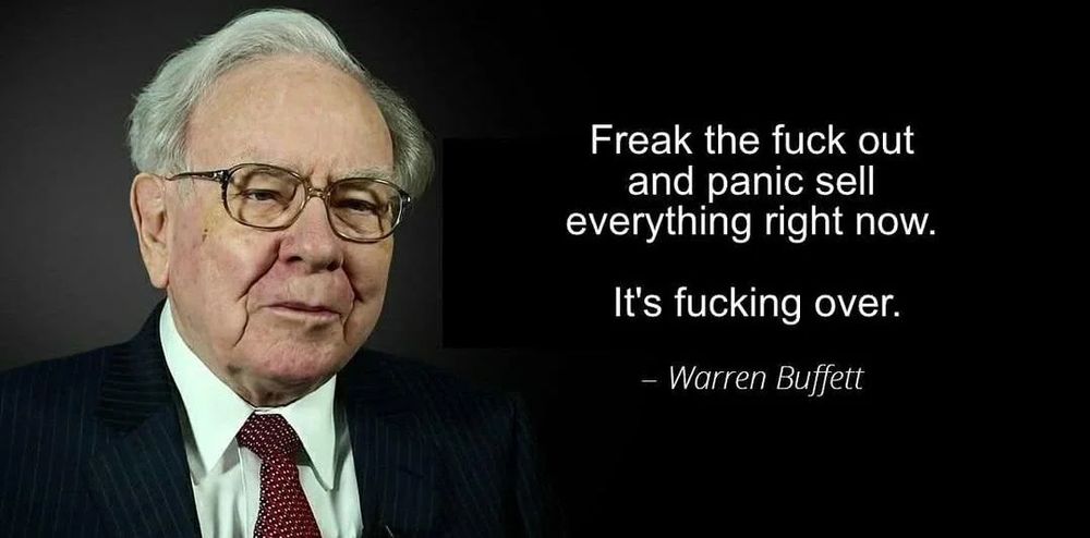 Picture of Warren Buffett with quote, "Freak the fuck out and panic sell everything right now. It's fucking over." No, he didn't say that, although he has kept billions out of the market for a while so obviously thinks something's amiss.