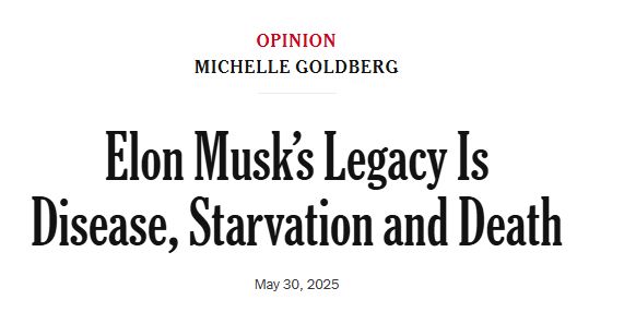 Opinion
Michelle Goldberg

Elon Musk’s Legacy Is Disease, Starvation and Death
May 30, 2025
