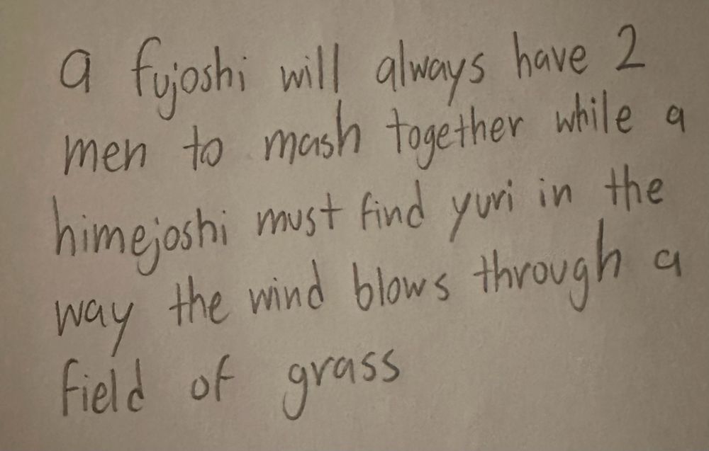handwritten text that reads “a fujoshi will always have 2 men to mash together while a himejoshi must find yuri in the way the wind blows through a field of grass”