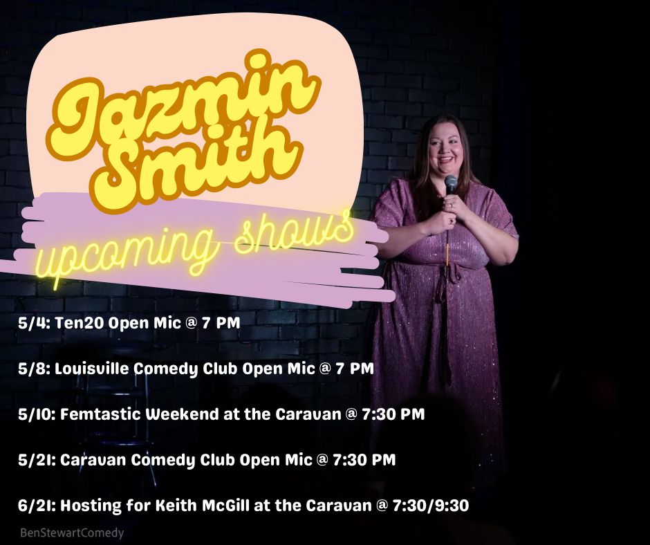 Jazmin Smith upcoming comedy shows: 
5/4: Ten20 at 7
5/8: Louisville Comedy Club at 7
5/10: Femtastic Weekend at the Caravan at 7:30 
5/21: Caravan open mic at 7:30
6/21: hosting for Keith McGill at the Caravan at 7:30 and 9:30 