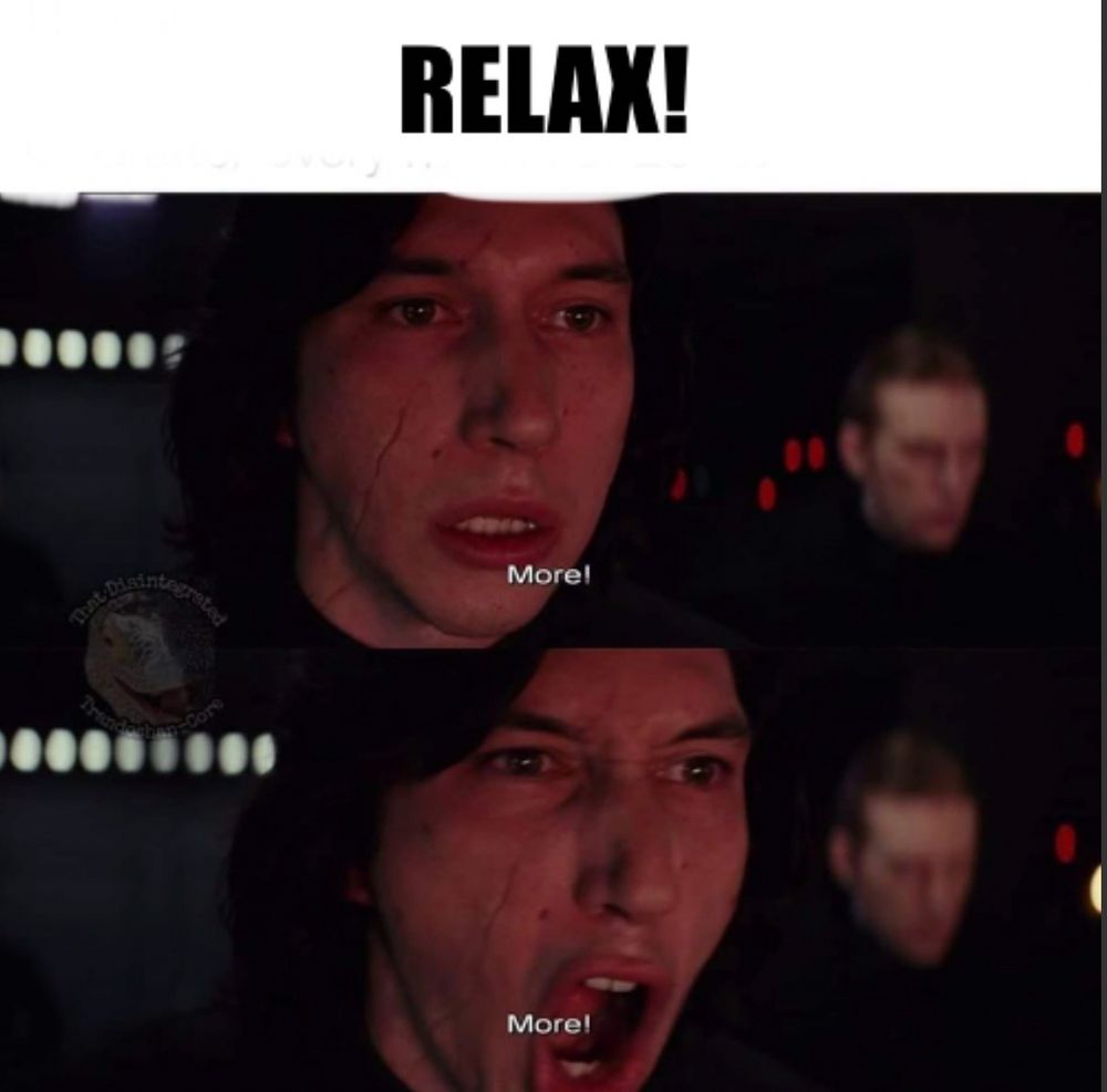 A scene from The Force Awakens:
Kyle Ren is shouting More! More! And above the pictures is the word Relax