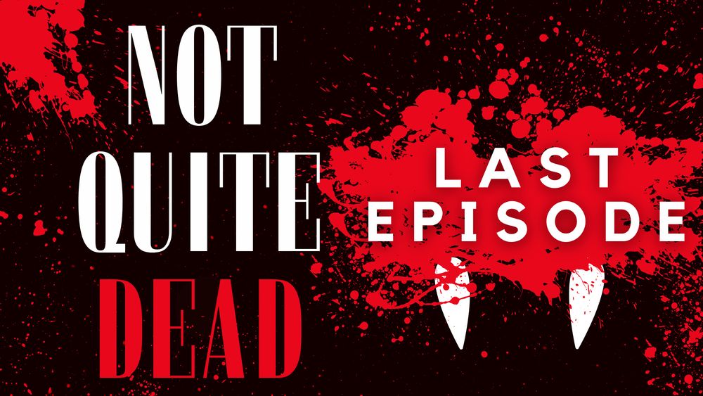 Blood spattered image with the words 'Not Quite Dead, Last Episode'. A pair of fangs emerge from a splash of blood. 