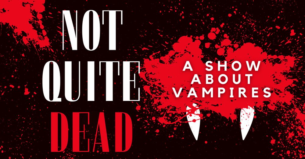 Blood spattered image with the words 'Not Quite Dead, a show about vampires'. A pair of fangs emerge from a splash of blood. 