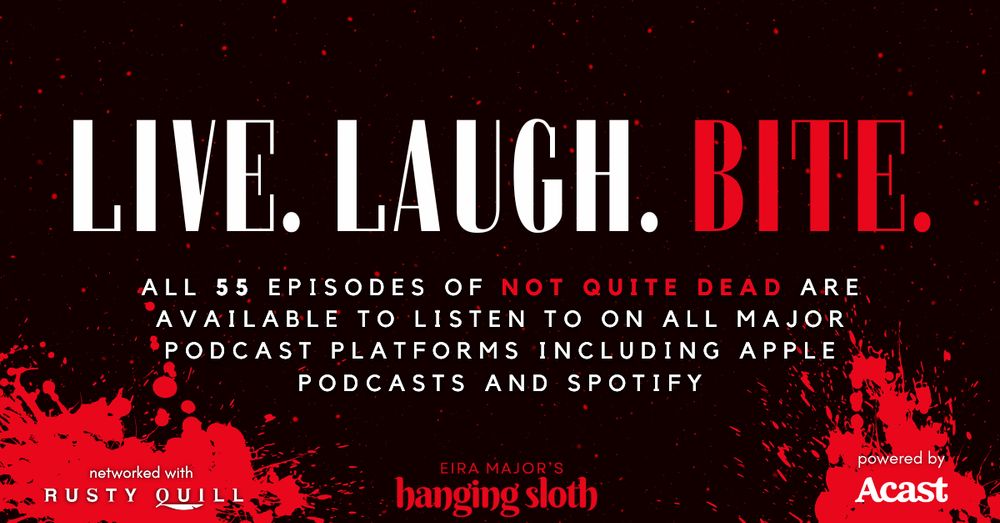 'Live, laugh, Bite. All 55 episodes of not quite dead are available to listen to on all major podcast platforms including Apple Podcasts and Spotify. networked with Rusty Quill. Eira Major's Hanging Sloth. Powered by Acast.'
