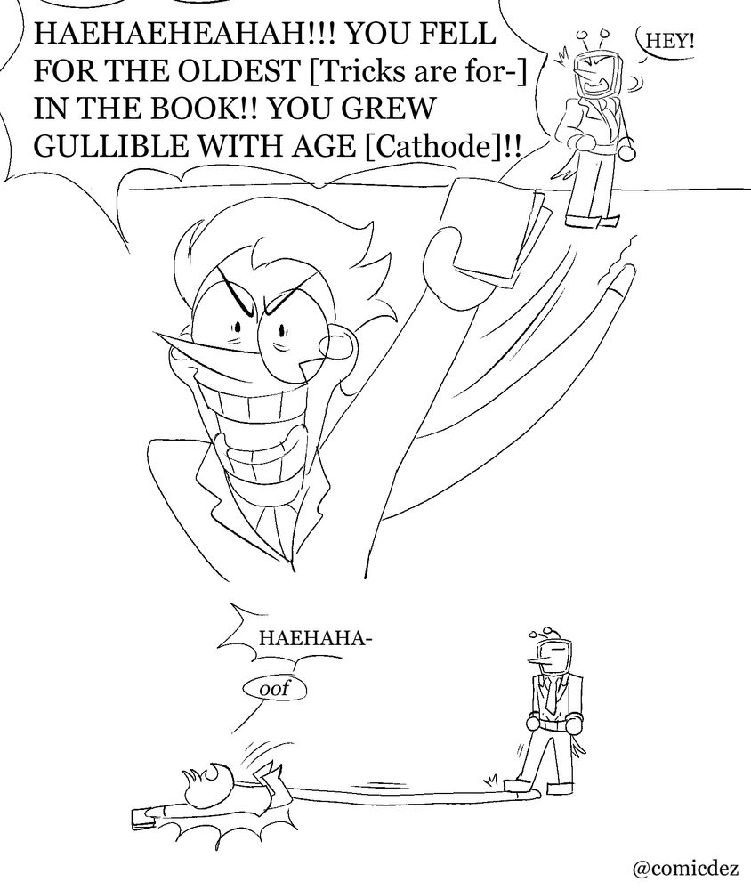 Spamton laughs, already running away while saying "You fell for the oldest [Tricks are for-] in the book! You grew gullible with age [cathode!] As his long arm drags behind him.

Tenna then steps on the long arm, causing Spamton mid laughter to be yanked and fall down, grunting with a small "oof" 