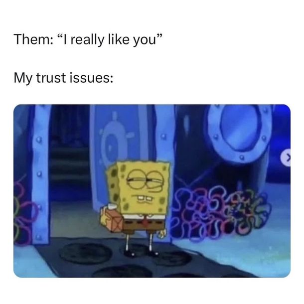 A meme.
Them: I really like you
My trust issues: (a picture of SpongeBob looking as if he is suspicious.)