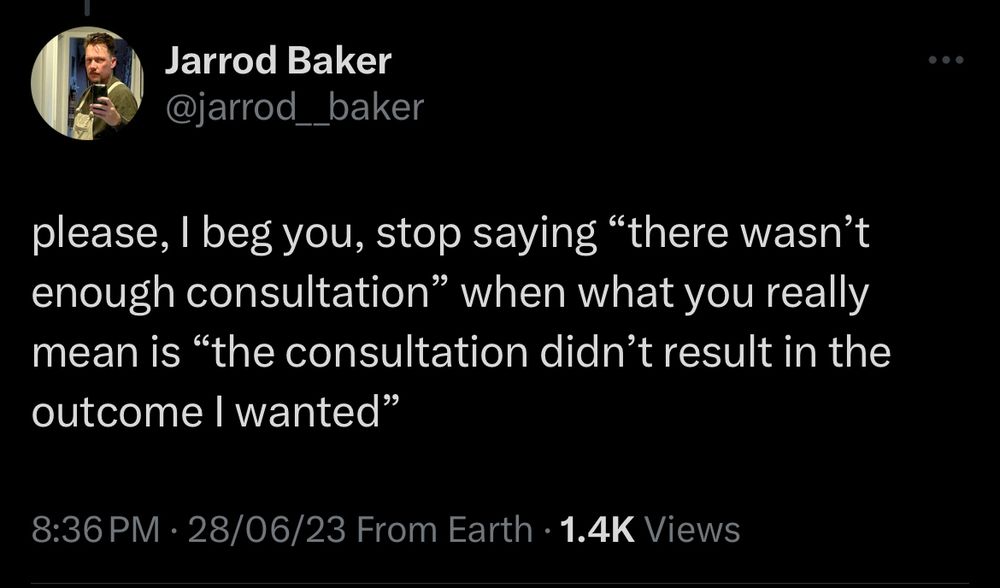 A screenshot of a tweet (by me, from June 2023) saying “please, I beg you, stop saying “there wasn’t enough consultation” when what you really mean is “the consultation didn’t result in the outcome I wanted””