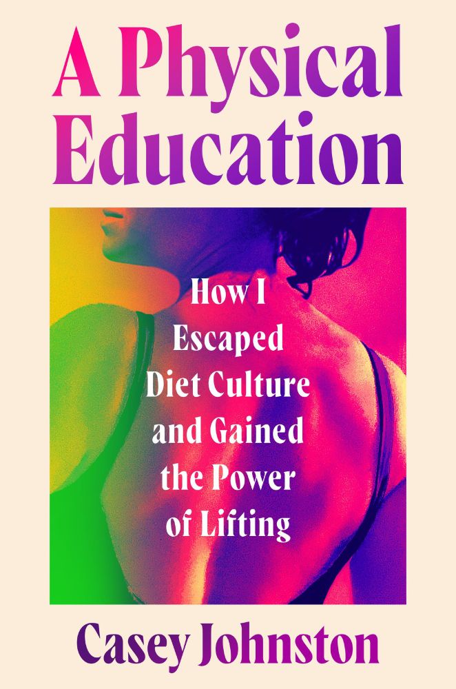The book cover of A Physical Education: How I Escaped Diet Culture and Gained the Power of Lifting by Casey Johnston