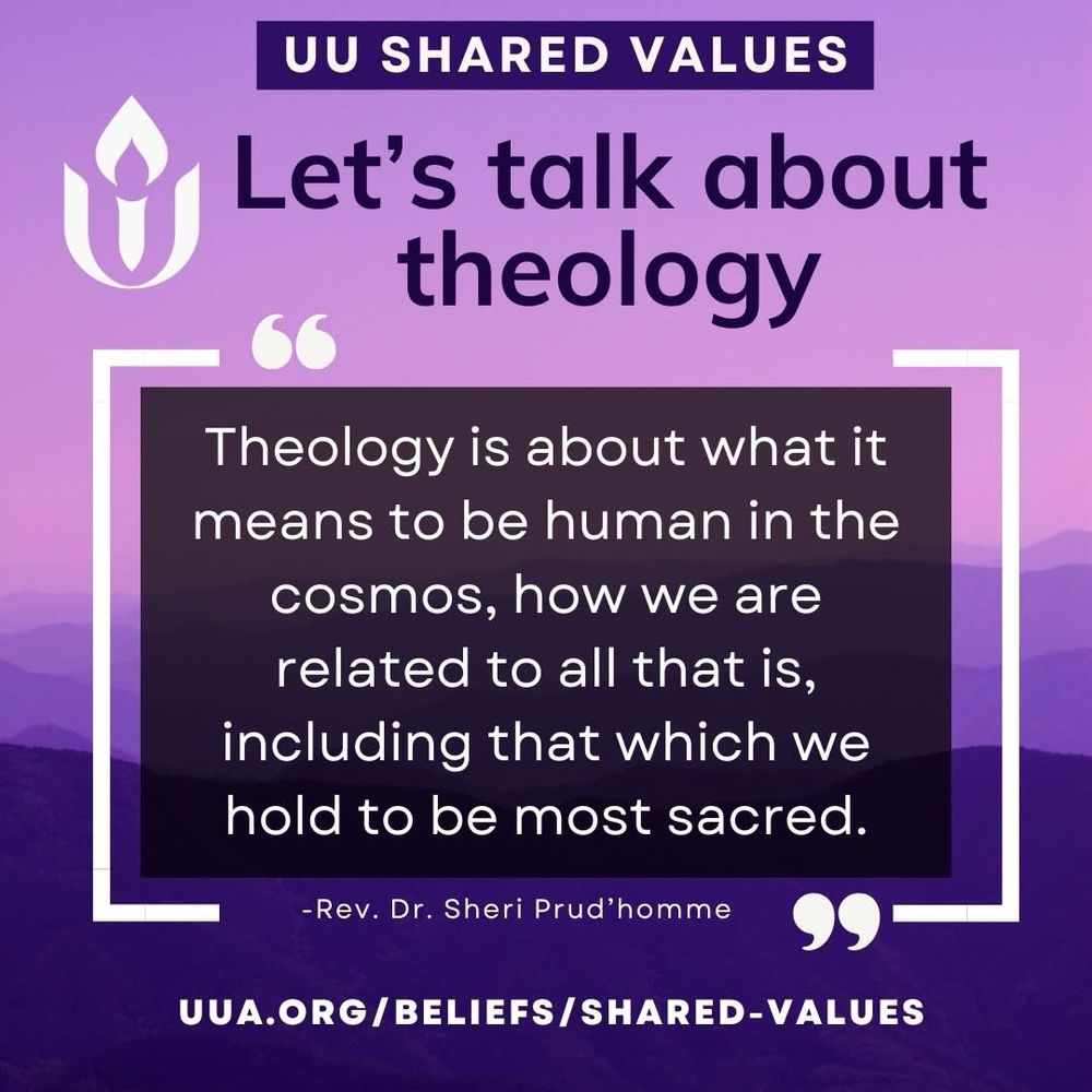 Background a gradient or purples and pinks. 
Text:
UU Shared Values
Let’s talk about theology
“Theology is about what it means to be human in the cosmos, how we are related to all that is, including that which we hold to be most sacred.” - Rev. Dr. Sheri Prud’homme
uua.org/beliefs/shared-values