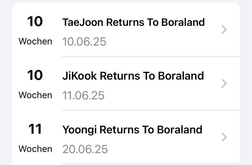Screenshot of Countdown overview. It says 

10 Wochen 10.06.25
TaeJoon Returns To Boraland

10 Wochen 11.06.25
JiKook Returns To Boraland

11 Wochen 20.06.25
Yoongi Returns To Boraland