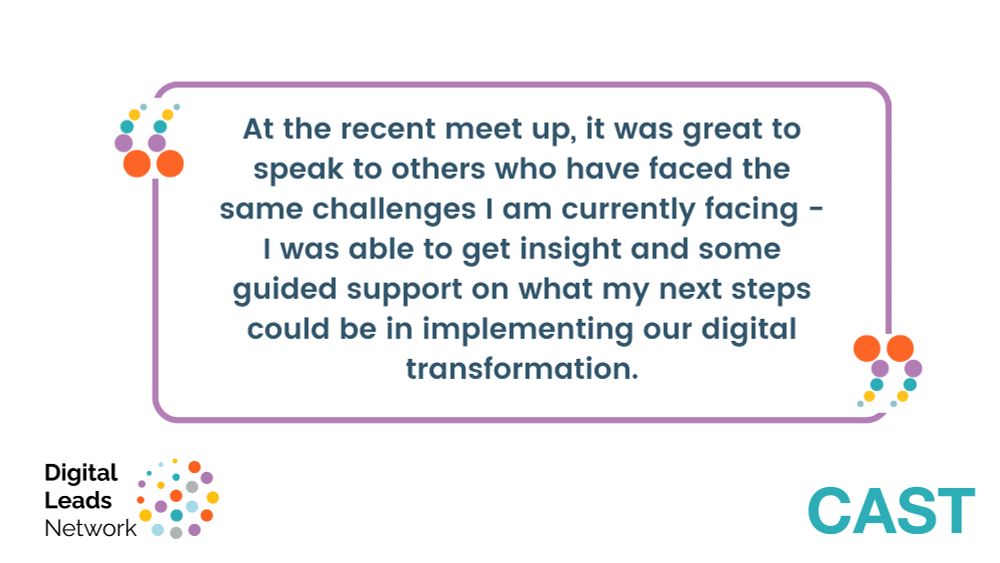Quote from a DLN member: "At the recent meet up, it was great to speak to others who have faced the same challenges I am currently facing - I was able to get insight and some guided support on what my next steps could be in implementing our digital transformation."