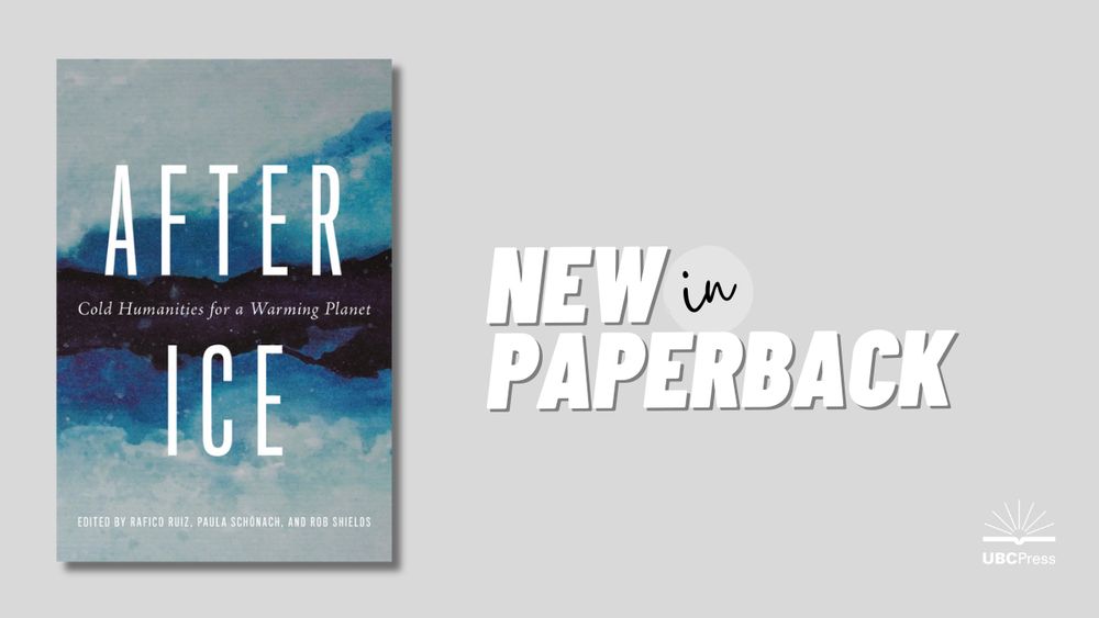 Cover: After Ice: Cold Humanities for a Warming Planet, edited by Rafico Ruiz, Paula Schönach, and Rob Shields. Illustration: an abstract piece of art in shades of blue and white, evoking a river running through an iceberg. Beside the cover, it reads, "New in Paperback."