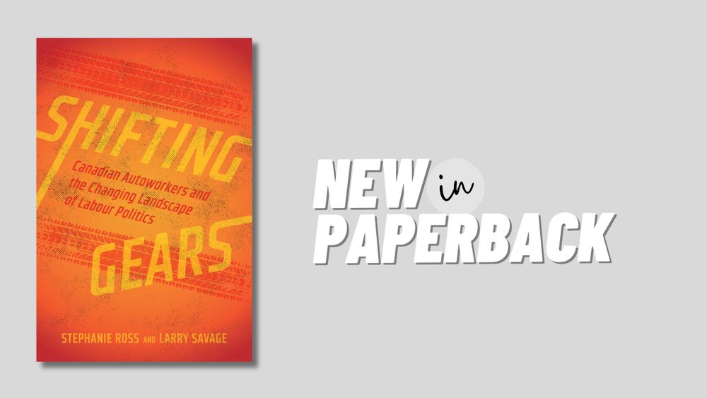 Cover: Shifting Gears: Canadian Autoworkers and the Changing Landscape of Labour Politics, by Stephanie Ross and Larry Savage. Illustration: tire tracks on a gritty road. Beside the cover, text reads, "New in Paperback"
