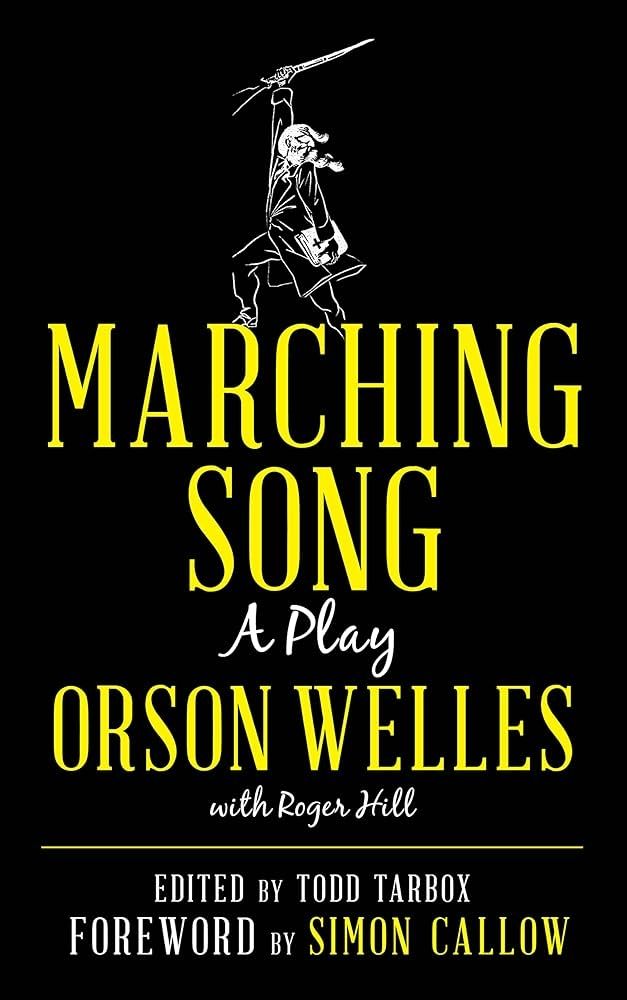 The cover of the 2019 edition of MARCHING SONG,  featuring an illustrated John Brown holding a rifle over his head. The title is in yellow, beneath which the words (in white) "A Play" appear and, below those, the name "Orson Welles" in large yellow font. "with Roger Hill" appears below Orson Welles in a significantly smaller font. The book was edited by Todd Tarbox with a foreword by Simon Callow (whose name also appears in yellow).