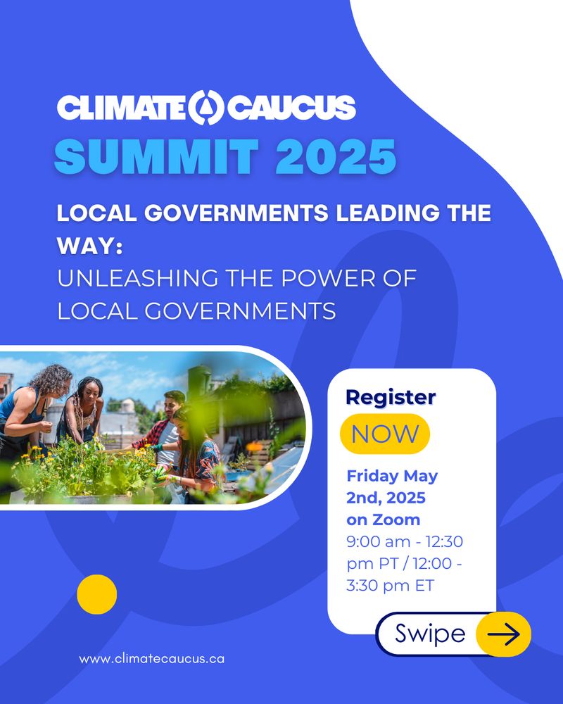 image reads: "Climate Caucus Summit 2025, Local Governments Leading the Way: Unleashing the Power of Local Governments. Register Now! Friday May 2nd, 2025 on Zoom, 9:00am to 12.30pm PT / 12:00 to 3.30 pm ET. www.climatecaucus.ca." Text is on a blue background, image of 4 people working in a community garden on left side.  