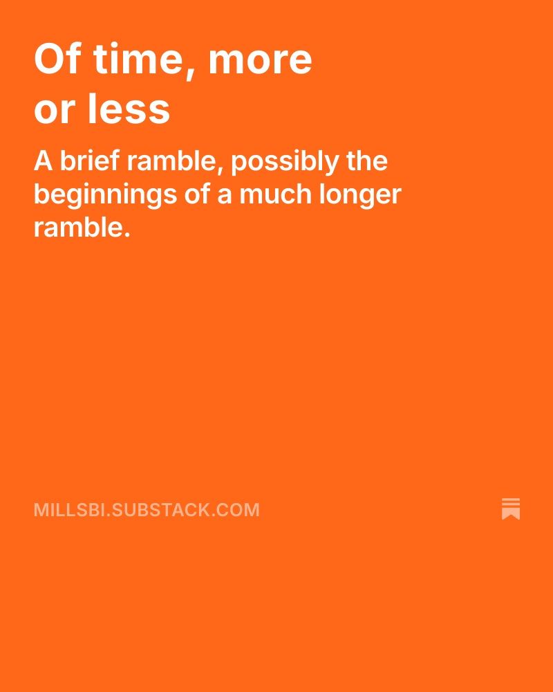 Of time, more or less
A brief ramble, possibly the beginnings of a much longer ramble.