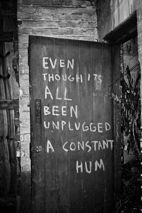 door in abandoned factory.
EVEN THOUGH ITS ALL BEEN UNPLUGGED

A CONSTANT HUM
