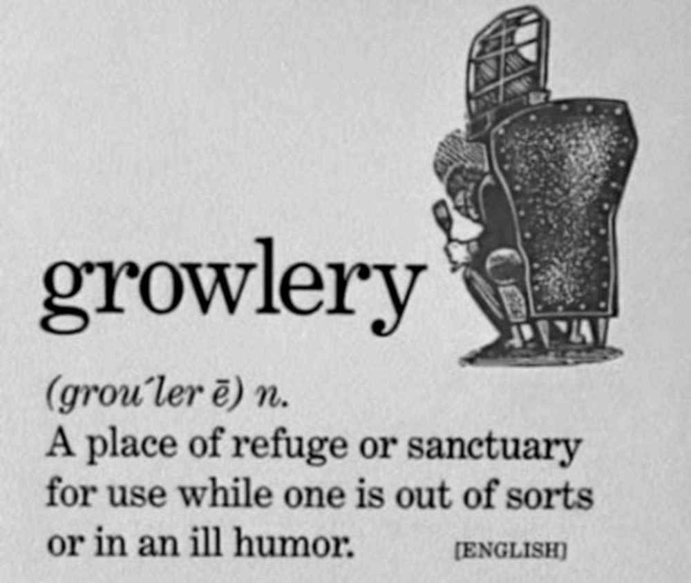 growlery (grou ler ē) n. 
A place of refuge or sanctuary for use while one is out of sorts or in an ill humor.

(ENGLISH)