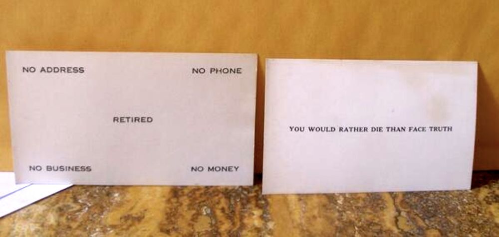 business cards
one reads no address, no phone, no business, no money. Retired. the other reads you would rather die than face truth.