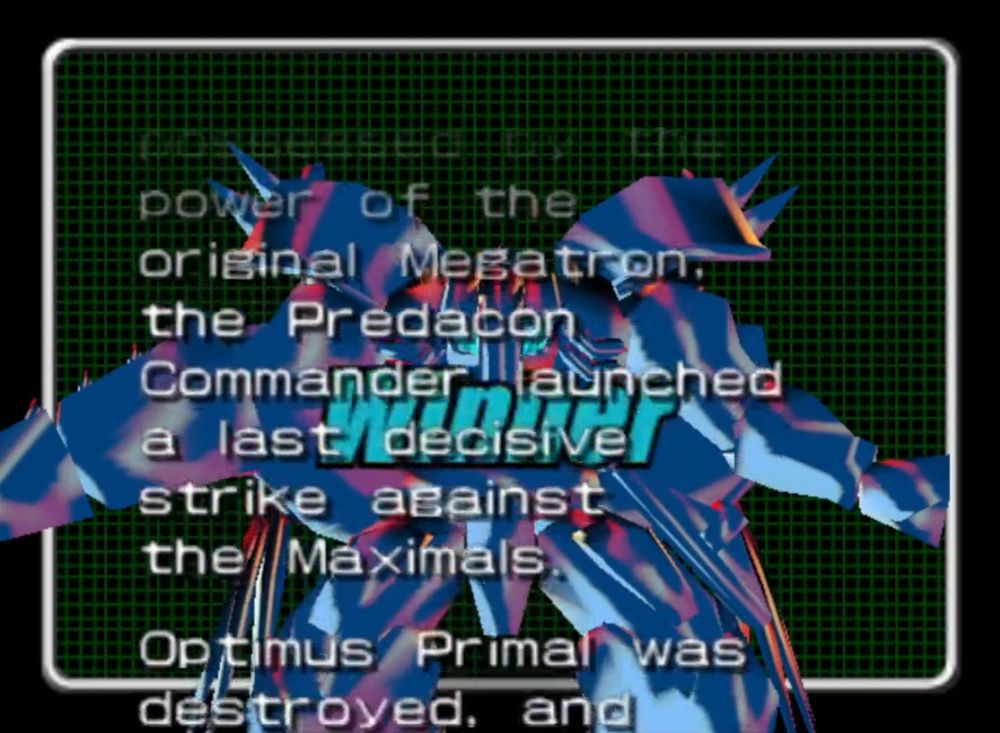 Screen capture from the N64 version of Beast Wars Transmetals. An excerpt from Megatron X's ending. Text reads "...possessed by the power of the original Megatron, the Predacon Commander launched a last decisive strike against the Maximals. Optimus Primal was destroyed, and...