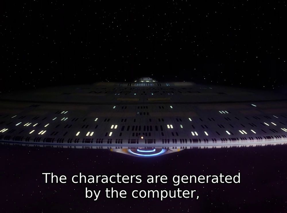 TNG; "The Big Goodbye"; an Enterprise fly-by; we are looking at the saucer section of the ship head on, with the deflector dish barely visible below, with caption: The characters are generated by the computer,