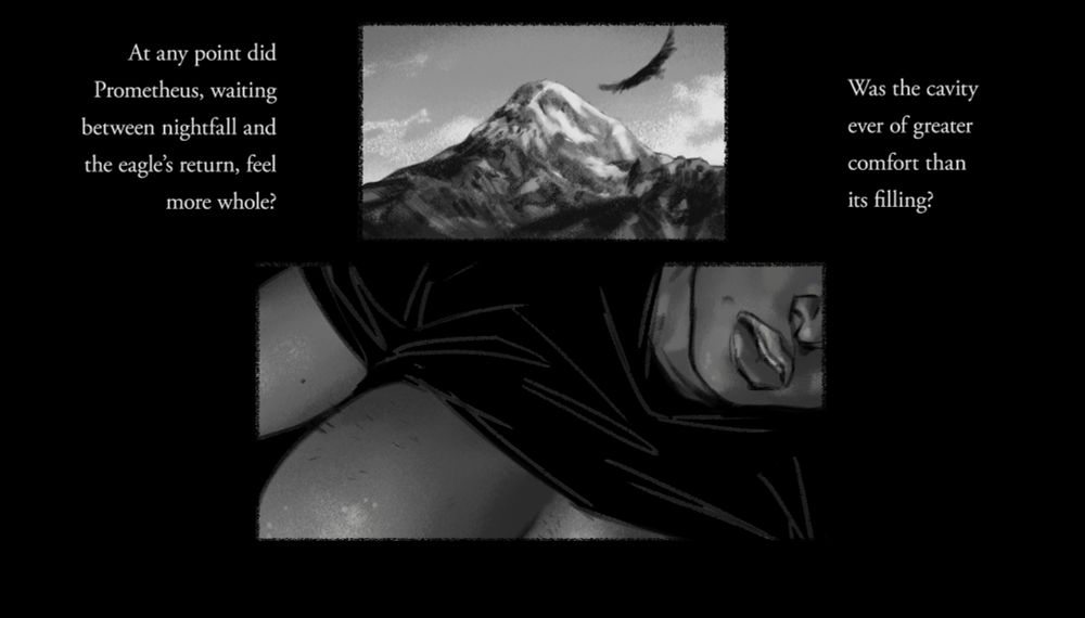 at any point did Prometheus, waiting between nightfall and the eagle's return, feel more whole? was the cavity ever of greater comfort than its filling?
