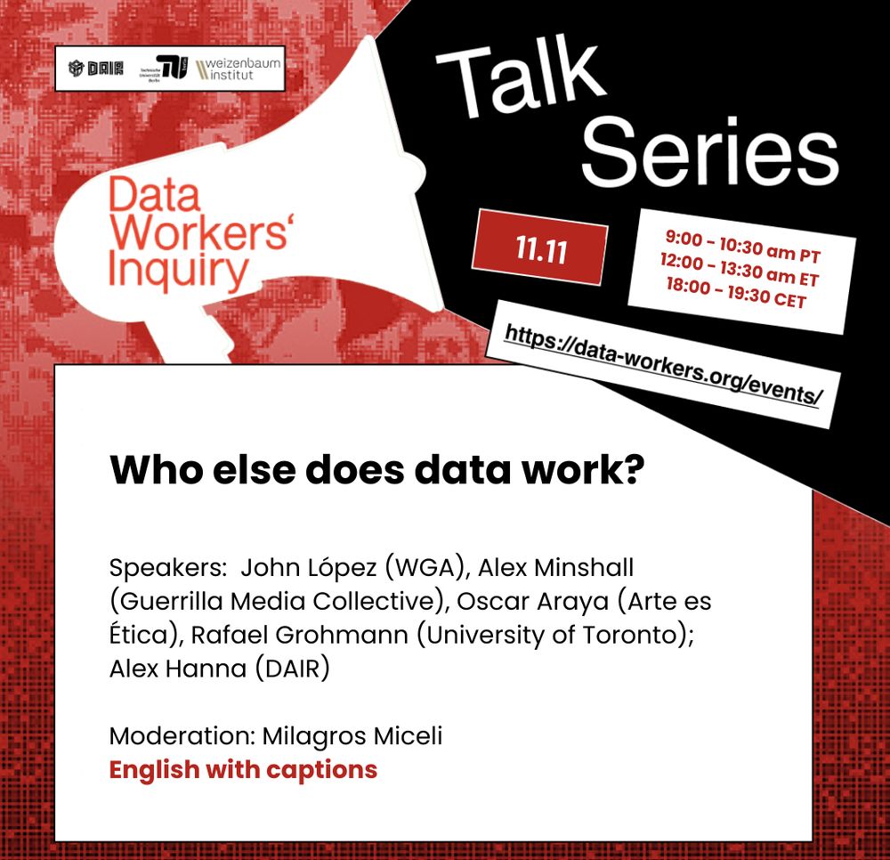 Flyer for the event.  Data Workers' Inquiry talk series.  11/11. data-workers.org/events.  
Who else does data work? Speakers: John López (wga), Alex Minshall (Guerrilla Media Collective), Oscar Araya (Arte es Ètica), Rafael Grohmann (University of Toronto), Alex Hanna (DAIR).  Moderation: Milagros Miceli.  English with captions.